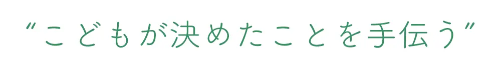 “こどもが決めたことを手伝う”