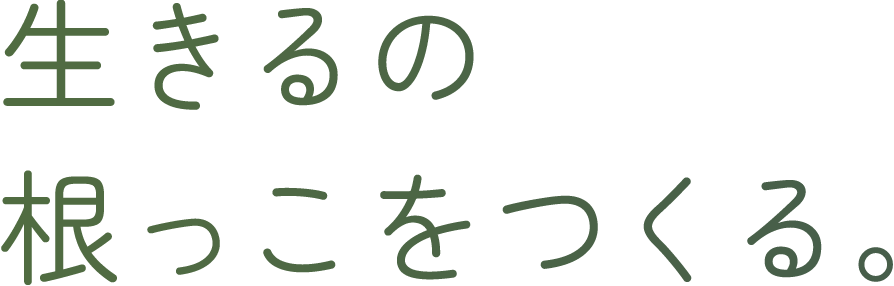 生きるの根っこをつくる。